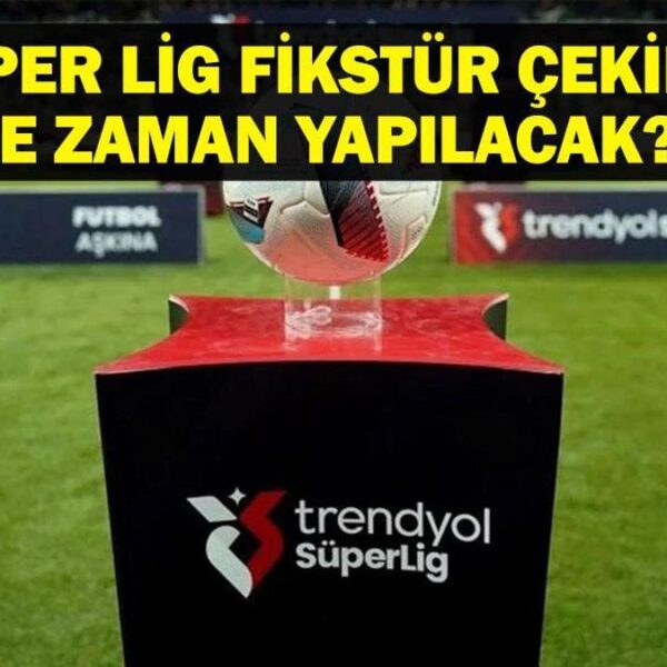 Trendyol Süper Lig Ne Zaman Başlayacak? Süper Lig Fikstür Kura Çekimi Ne Zaman Yapılacak?