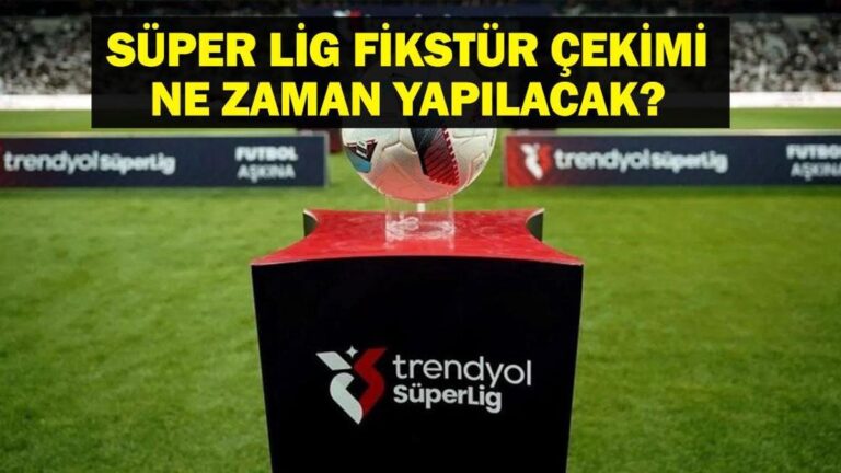 Trendyol Süper Lig Ne Zaman Başlayacak? Süper Lig Fikstür Kura Çekimi Ne Zaman Yapılacak?